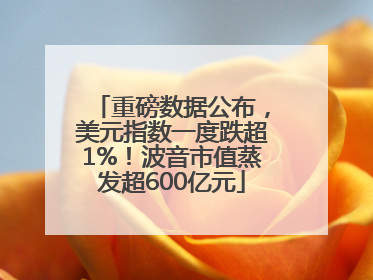 重磅数据公布，美元指数一度跌超1%！波音市值蒸发超600亿元