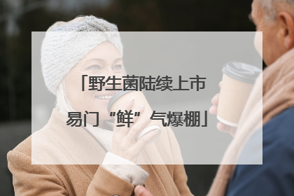 野生菌陆续上市 易门“鲜”气爆棚