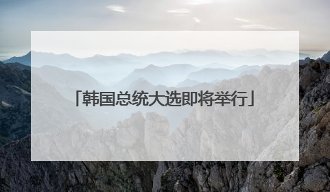 韩国总统大选即将举行