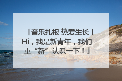 音乐扎根 热爱生长丨Hi，我是新青年，我们重“新”认识一下！