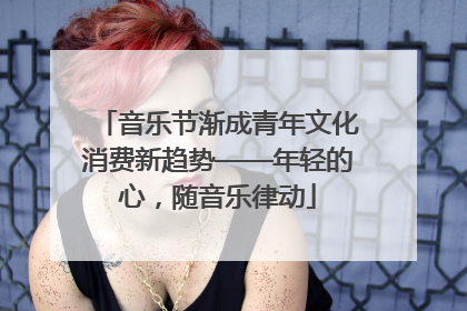 音乐节渐成青年文化消费新趋势——年轻的心，随音乐律动