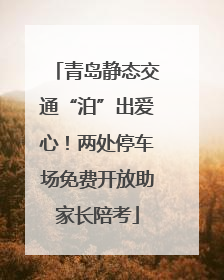 青岛静态交通“泊”出爱心！两处停车场免费开放助家长陪考