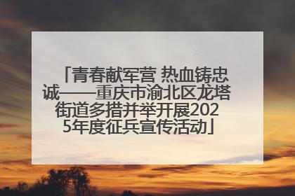 青春献军营 热血铸忠诚——重庆市渝北区龙塔街道多措并举开展2025年度征兵宣传活动