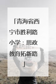 青海省西宁市胜利路小学：思政教育拓新路