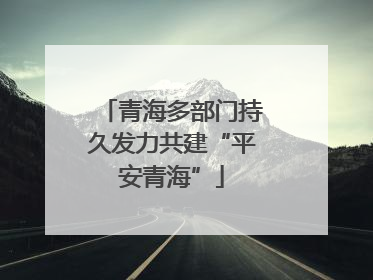 青海多部门持久发力共建“平安青海”