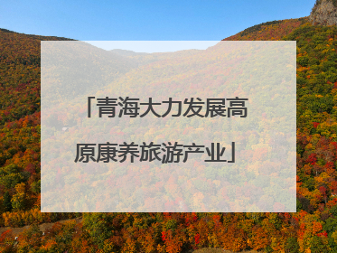 青海大力发展高原康养旅游产业
