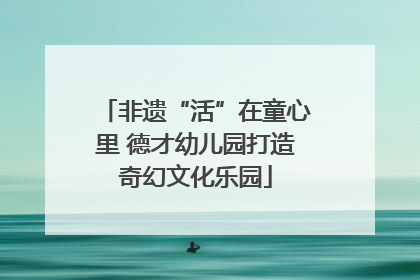 非遗“活”在童心里 德才幼儿园打造奇幻文化乐园