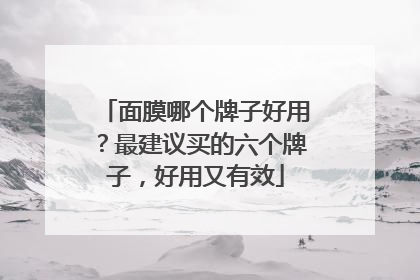 面膜哪个牌子好用？最建议买的六个牌子，好用又有效