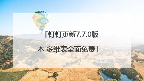 钉钉更新7.7.0版本 多维表全面免费