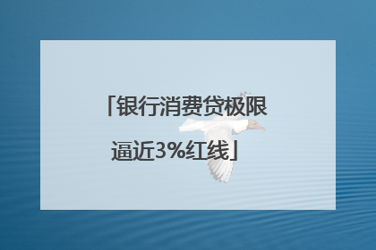 银行消费贷极限逼近3%红线