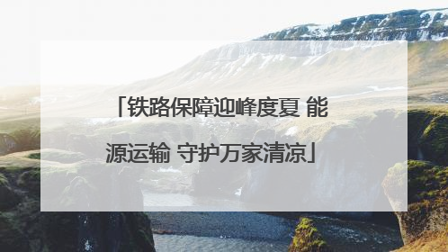 铁路保障迎峰度夏 能源运输 守护万家清凉