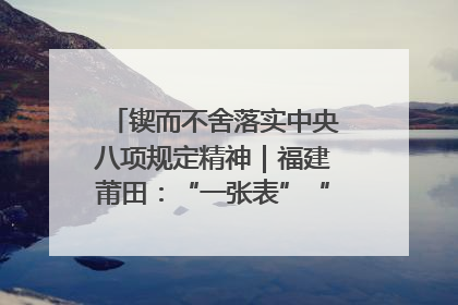 锲而不舍落实中央八项规定精神｜福建莆田：“一张表”“一张图”为基层减轻“数字负担”