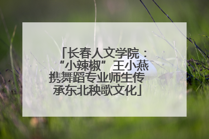 长春人文学院：“小辣椒”王小燕携舞蹈专业师生传承东北秧歌文化