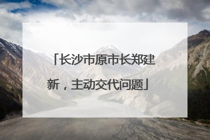 长沙市原市长郑建新，主动交代问题