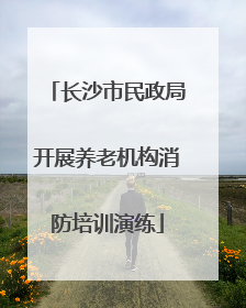 长沙市民政局开展养老机构消防培训演练