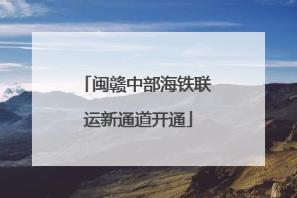 闽赣中部海铁联运新通道开通