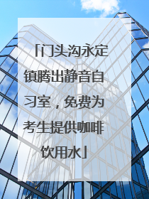 门头沟永定镇腾出静音自习室，免费为考生提供咖啡饮用水