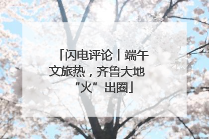 闪电评论丨端午文旅热，齐鲁大地“火”出圈