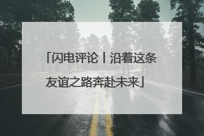 闪电评论丨沿着这条友谊之路奔赴未来