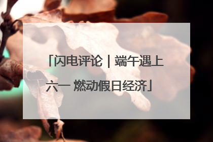 闪电评论｜端午遇上六一 燃动假日经济
