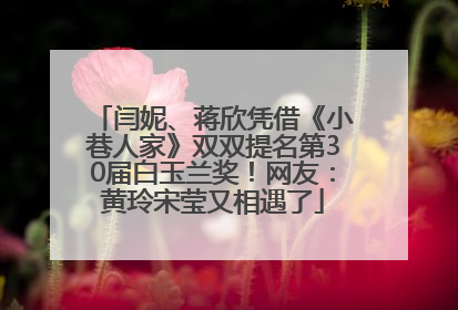 闫妮、蒋欣凭借《小巷人家》双双提名第30届白玉兰奖！网友：黄玲宋莹又相遇了
