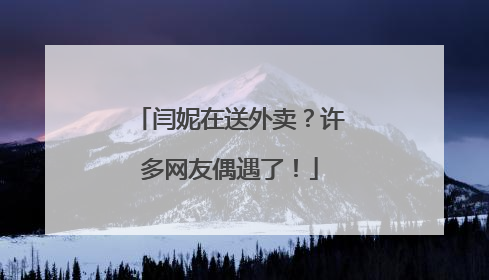 闫妮在送外卖？许多网友偶遇了！
