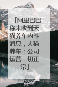阿里巴巴称未收到天猫养车内斗消息，天猫养车：公司运营一切正常