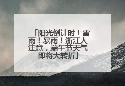 阳光倒计时！雷雨！暴雨！浙江人注意，端午节天气即将大转折