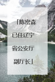 陈密森已任辽宁省公安厅副厅长