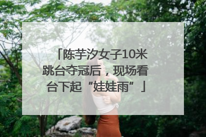 陈芋汐女子10米跳台夺冠后，现场看台下起“娃娃雨”