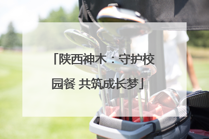 陕西神木：守护校园餐 共筑成长梦