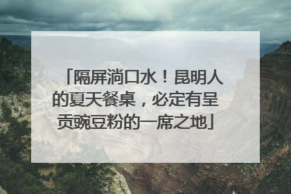 隔屏淌口水！昆明人的夏天餐桌，必定有呈贡豌豆粉的一席之地