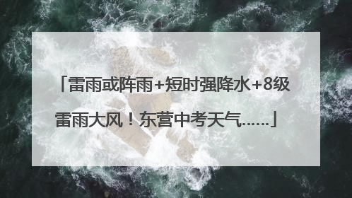 雷雨或阵雨+短时强降水+8级雷雨大风！东营中考天气……