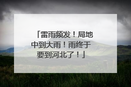 雷雨频发！局地中到大雨！雨终于要到河北了！