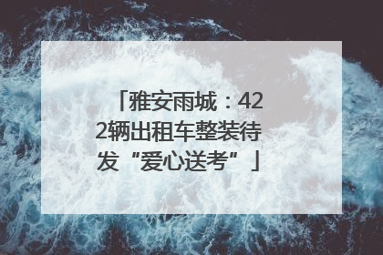 雅安雨城：422辆出租车整装待发“爱心送考”