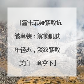 露卡菲娅紧致抗皱套装：解锁肌肤年轻态，淡纹紧致美白一套拿下