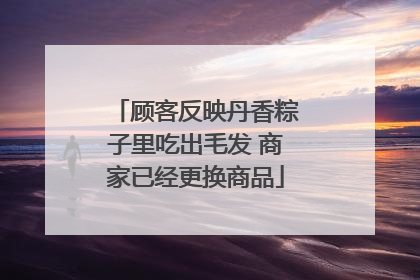 顾客反映丹香粽子里吃出毛发 商家已经更换商品