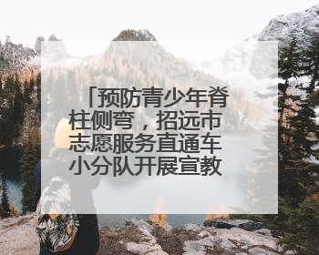 预防青少年脊柱侧弯，招远市志愿服务直通车小分队开展宣教活动