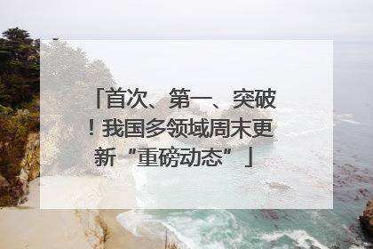 首次、第一、突破！我国多领域周末更新“重磅动态”