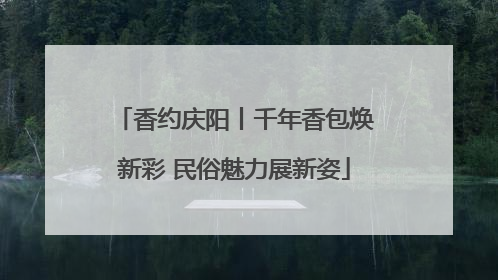 香约庆阳丨千年香包焕新彩 民俗魅力展新姿