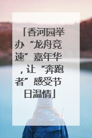香河园举办“龙舟竞速”嘉年华，让“奔跑者”感受节日温情