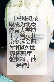 马琳拟录取成为北京体育大学博士，曾获北京奥运会冠军和4次世界杯冠军，张继科：他是神