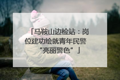 马鞍山边检站：岗位建功绘就青年民警“亮丽警色”