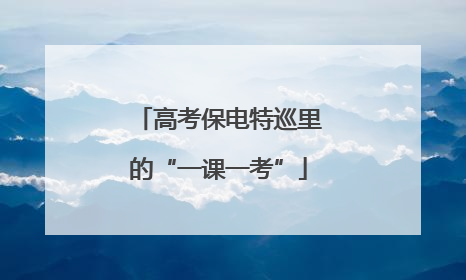 高考保电特巡里的“一课一考”