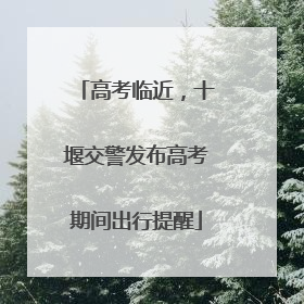 高考临近，十堰交警发布高考期间出行提醒