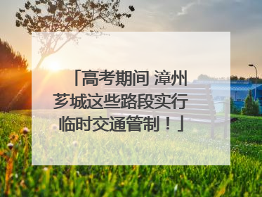 高考期间 漳州芗城这些路段实行临时交通管制！
