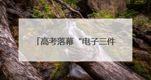 高考落幕“电子三件套”掀起采购热潮
