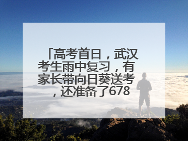 高考首日，武汉考生雨中复习，有家长带向日葵送考，还准备了678元红包