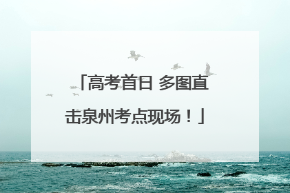 高考首日 多图直击泉州考点现场！