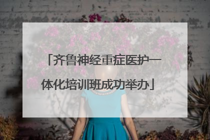 齐鲁神经重症医护一体化培训班成功举办
